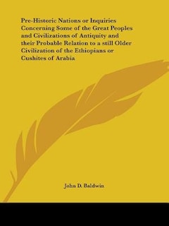 Pre-Historic Nations or Inquiries Concerning Some of the Great Peoples and Civilizations of Antiquity and their Probable Relation to a still Older Civilization of the Ethiopians or Cushites of Arabia
