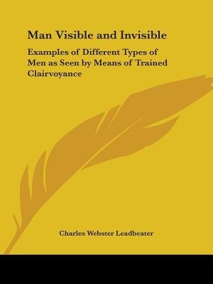 Man Visible and Invisible: Examples of Different Types of Men as Seen by Means of Trained Clairvoyance