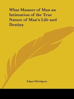 Front cover_What Manner of Man an Intimation of the True Nature of Man's Life and Destiny