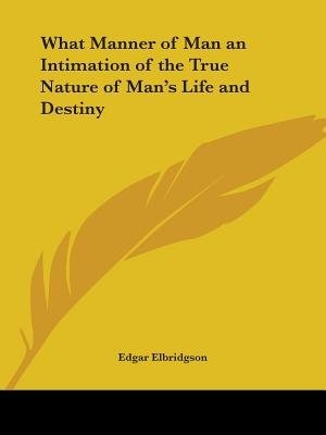 Front cover_What Manner of Man an Intimation of the True Nature of Man's Life and Destiny