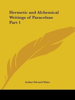 Hermetic and Alchemical Writings of Paracelsus Part 1