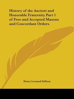 History of the Ancient and Honorable Fraternity Part 1 of Free and Accepted Masons and Concordant Orders
