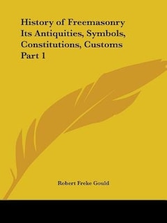 History of Freemasonry Its Antiquities, Symbols, Constitutions, Customs Part 1