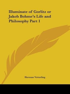 Front cover_Illuminate of Gorlitz or Jakob Bohme's Life and Philosophy Part 1