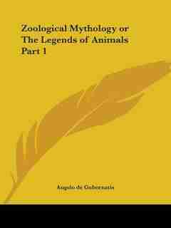 Zoological Mythology or the Legends of Animals Part 1 by Angelo de Gubernatis