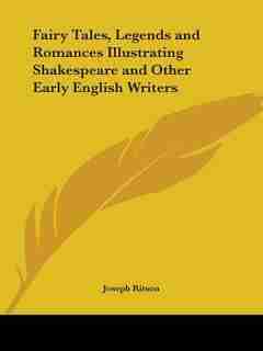 Fairy Tales, Legends And Romances Illustrating Shakespeare And Other Early English Writers by Joseph Ritson