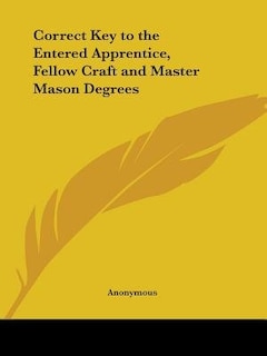 Correct Key to the Entered Apprentice, Fellow Craft and Master Mason Degrees