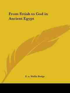 From Fetish To God In Ancient Egypt de E. A. Wallis Budge