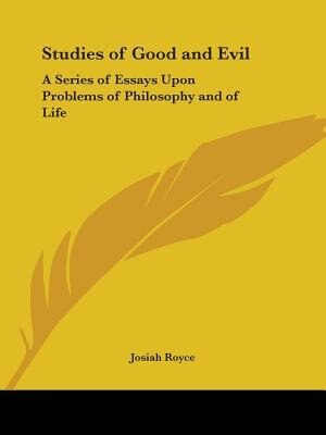Studies of Good and Evil: A Series of Essays Upon Problems of Philosophy and of Life