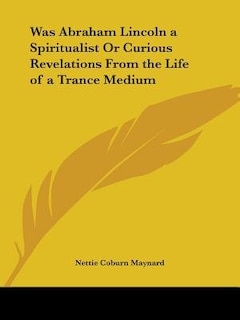 Front cover_Was Abraham Lincoln a Spiritualist or Curious Revelations from the Life of a Trance Medium
