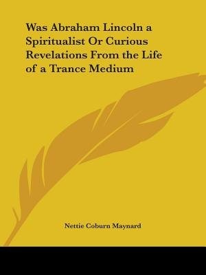 Front cover_Was Abraham Lincoln a Spiritualist or Curious Revelations from the Life of a Trance Medium