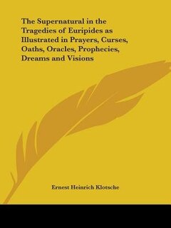 Front cover_The Supernatural in the Tragedies of Euripides as Illustrated in Prayers, Curses, Oaths, Oracles, Prophecies, Dreams and Visions