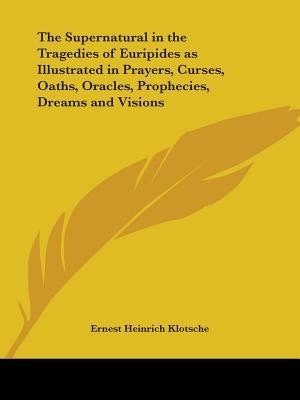 Front cover_The Supernatural in the Tragedies of Euripides as Illustrated in Prayers, Curses, Oaths, Oracles, Prophecies, Dreams and Visions