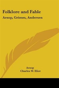 Folklore and Fable: Aesop, Grimm, Andersen: Part 17 Harvard Classics