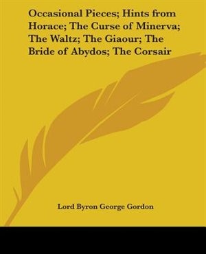 Occasional Pieces; Hints from Horace; The Curse of Minerva; The Waltz; The Giaour; The Bride of Abydos; The Corsair