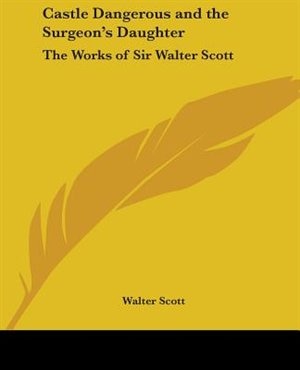 Castle Dangerous and the Surgeon's Daughter: The Works of Sir Walter Scott