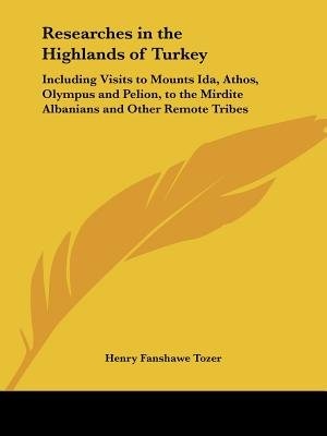 Researches in the Highlands of Turkey: Including Visits to Mounts Ida, Athos, Olympus and Pelion, to the Mirdite Albanians and Other Remote Tribes