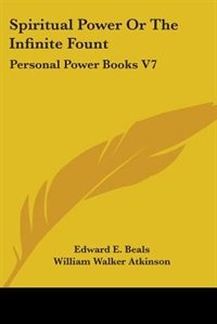 Spiritual Power Or The Infinite Fount: Personal Power Books V7