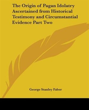 Couverture_The Origin of Pagan Idolatry Ascertained from Historical Testimony and Circumstantial Evidence Part Two