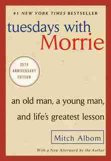 Tuesdays with Morrie: An Old Man, A Young Man, And Life's Greatest Lesson, 20th Anniversary Edition by Mitch Albom