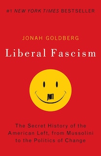 Liberal Fascism: The Secret History Of The American Left, From Mussolini To The Politics Of Change