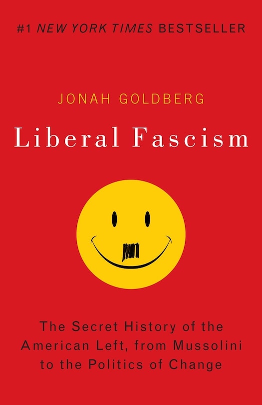 Liberal Fascism: The Secret History Of The American Left, From Mussolini To The Politics Of Change