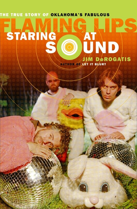 Front cover_Staring at Sound: The True Story of Oklahoma's Fabulous Flaming Lips