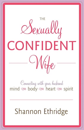 The Sexually Confident Wife: Connecting With Your Husband Mind Body Heart Spirit