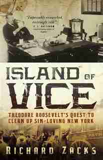 Island Of Vice: Theodore Roosevelt's Quest To Clean Up Sin-loving New York de Richard Zacks