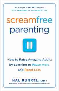 Screamfree Parenting, 10th Anniversary Revised Edition: How To Raise Amazing Adults By Learning To Pause More And React Less by Hal Runkel