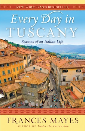 Every Day In Tuscany: Seasons Of An Italian Life