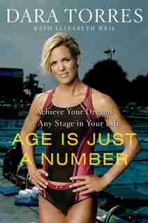 Age Is Just A Number: Achieve Your Dreams At Any Stage In Your Life by Dara Torres