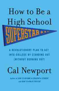 How To Be A High School Superstar: A Revolutionary Plan To Get Into College By Standing Out (without Burning Out) de Cal Newport