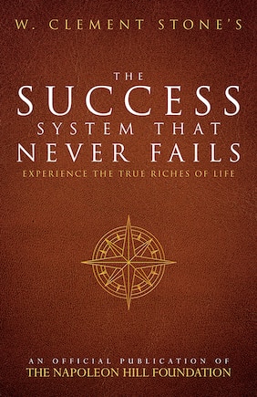 W. Clement Stone's the Success System That Never Fails: Experience the True Riches of Life