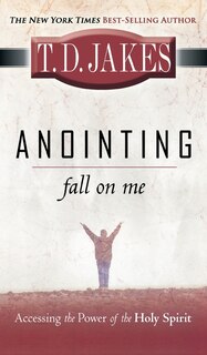 Anointing: Fall On Me: Accessing The Power Of The Holy Spirit