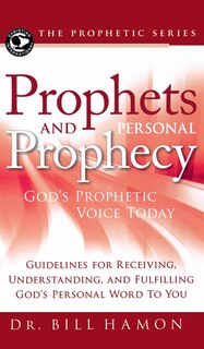 Prophets And Personal Prophecy: God's Prophetic Voice Today: Guidelines For Receiving, Understanding, And Fulfilling God's Personal