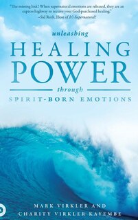 Unleashing Healing Power Through Spirit-Born Emotions: Experiencing God Through Kingdom Emotions