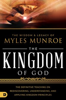 Front cover_The Wisdom and Legacy of Myles Munroe: The Kingdom of God