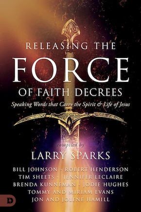 Releasing the Force of Faith Decrees: Speaking Words That Carry the Spirit and Life of Jesus