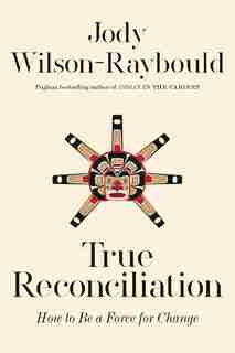True Reconciliation: How To Be A Force For Change de Jody Wilson-raybould