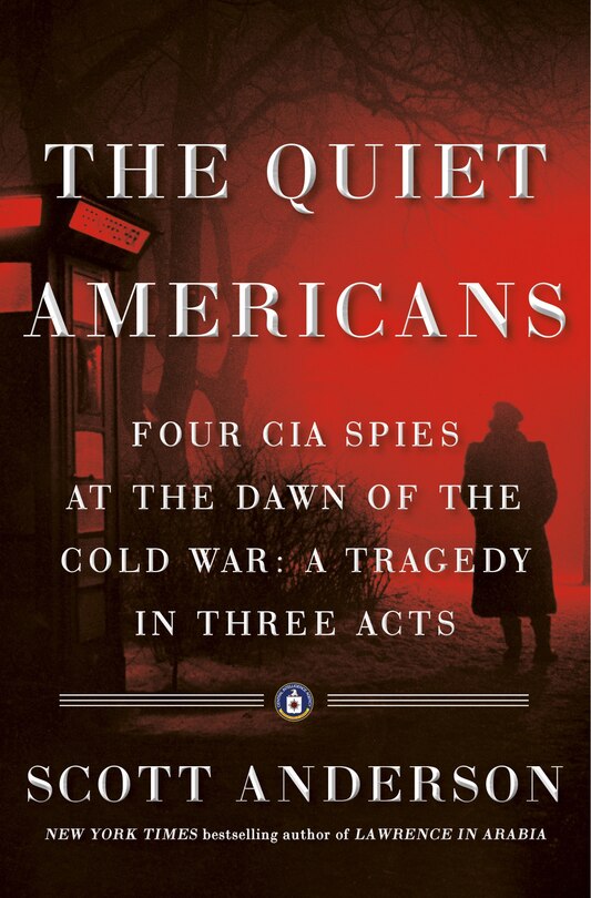 QUIET AMERICANS: Four CIA Spies at the Dawn of the Cold War -- a Tragedy in Three Acts