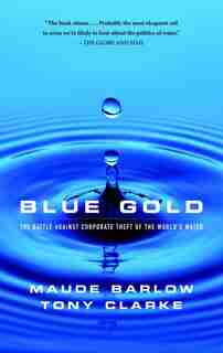 Blue Gold: The Battle Against Corporate Theft of World's Water by Maude Barlow