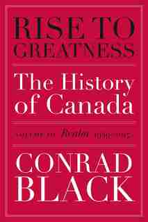 Rise To Greatness, Volume 3: Realm (1949-2017): The History Of Canada From The Vikings To The Present by Conrad Black