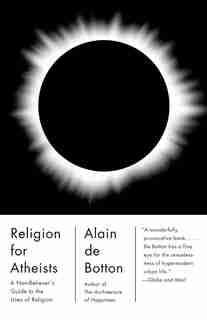 Religion For Atheists: A Non-believer's Guide To The Uses Of Religion by Alain De Botton