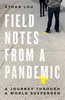 Field Notes From A Pandemic: A Journey Through A World Suspended by Ethan Lou