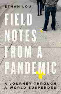 Field Notes From A Pandemic: A Journey Through A World Suspended by Ethan Lou
