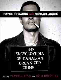 The Encyclopedia Of Canadian Organized Crime: From Captain Kidd To Mom Boucher by Peter Edwards