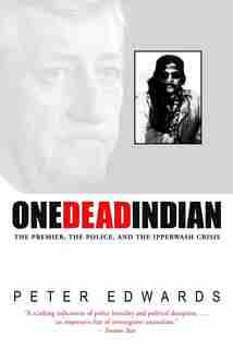 One Dead Indian: The Premier, the Police, and the Ipperwash Crisis by Peter Edwards