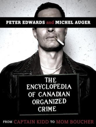 The Encyclopedia Of Canadian Organized Crime: From Captain Kidd To Mom Boucher