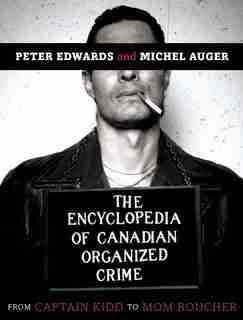 The Encyclopedia Of Canadian Organized Crime: From Captain Kidd To Mom Boucher by Peter Edwards
